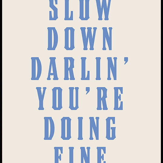 Slow Down Darling You're Doing Fine Plakat